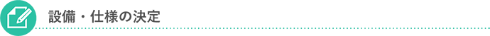 設備・仕様の決定
