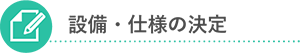 設備・仕様の決定